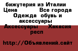 бижутерия из Италии › Цена ­ 1 500 - Все города Одежда, обувь и аксессуары » Аксессуары   . Хакасия респ.